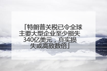 特朗普关税已令全球主要大型企业至少损失340亿美元，真实损失或高致数倍