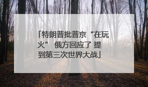 特朗普批普京“在玩火” 俄方回应了 提到第三次世界大战