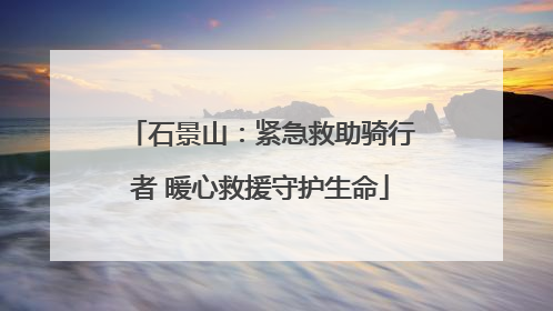 石景山：紧急救助骑行者 暖心救援守护生命