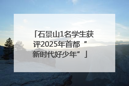 石景山1名学生获评2025年首都“新时代好少年”