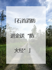 石首消防进企送“防火经”
