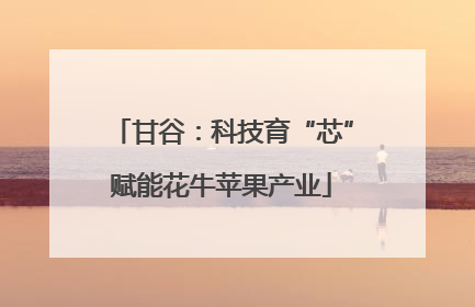 甘谷：科技育“芯”赋能花牛苹果产业