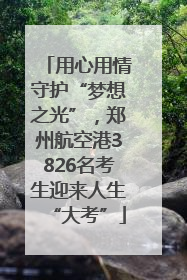用心用情守护“梦想之光”，郑州航空港3826名考生迎来人生“大考”