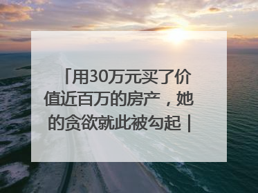 用30万元买了价值近百万的房产，她的贪欲就此被勾起｜今晚九点半