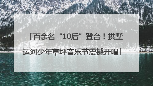 百余名“10后”登台！拱墅运河少年草坪音乐节震撼开唱