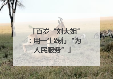 百岁“刘大姐”：用一生践行“为人民服务”