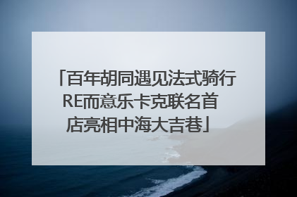 百年胡同遇见法式骑行 RE而意乐卡克联名首店亮相中海大吉巷