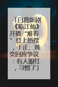 白鹿新剧《临江仙》开播“难看”登上热搜，于正、黄奕回应争议：有人眼红，习惯了