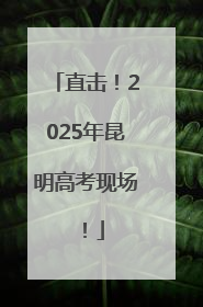 直击！2025年昆明高考现场！