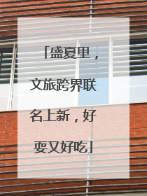 盛夏里，文旅跨界联名上新，好耍又好吃