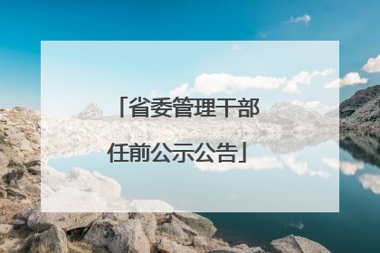 省委管理干部任前公示公告