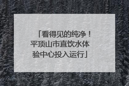看得见的纯净！平顶山市直饮水体验中心投入运行