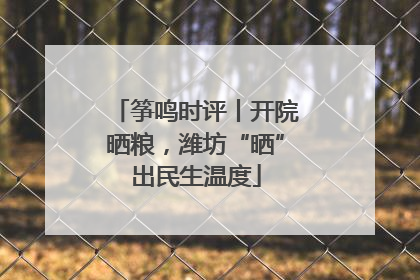 筝鸣时评丨开院晒粮，潍坊“晒”出民生温度