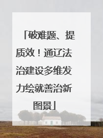 破难题、提质效！通辽法治建设多维发力绘就善治新图景