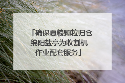 确保夏粮颗粒归仓 绵阳盐亭为收割机作业配套服务