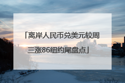 离岸人民币兑美元较周三涨86纽约尾盘点