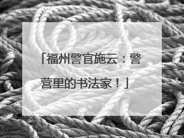 福州警官施云：警营里的书法家！
