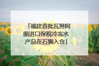 福建首批瓦努阿图进口保税冷冻水产品在石狮入仓