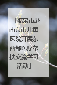 福泉市赴南京市儿童医院开展东西部医疗帮扶交流学习活动