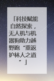 科技赋能自然探索，无人机与机器狗助力越野跑“重返护林人之道”