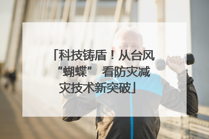 科技铸盾！从台风“蝴蝶” 看防灾减灾技术新突破