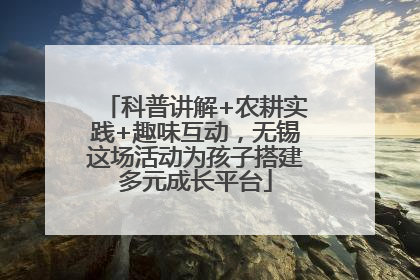科普讲解+农耕实践+趣味互动，无锡这场活动为孩子搭建多元成长平台