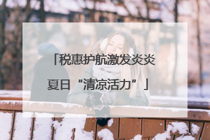 税惠护航激发炎炎夏日“清凉活力”