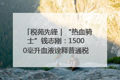 税苑先锋｜“热血骑士”钱志刚：15000毫升血液诠释普通税官的非凡承诺
