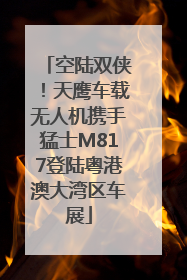 空陆双侠！天鹰车载无人机携手猛士M817登陆粤港澳大湾区车展