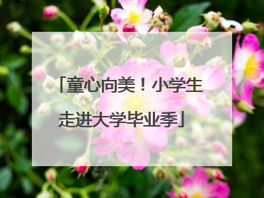 童心向美！小学生走进大学毕业季