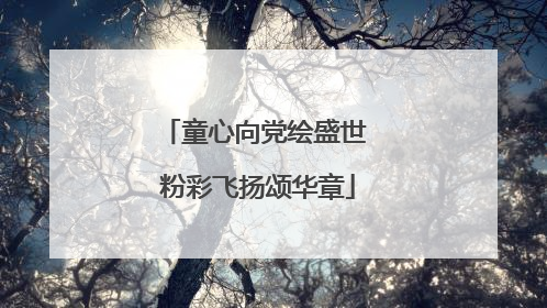 童心向党绘盛世 粉彩飞扬颂华章