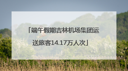 端午假期吉林机场集团运送旅客14.17万人次