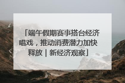 端午假期赛事搭台经济唱戏，推动消费潜力加快释放｜新经济观察