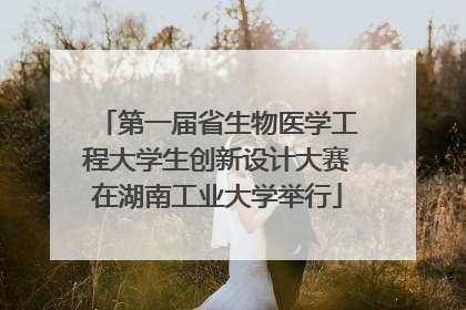 第一届省生物医学工程大学生创新设计大赛在湖南工业大学举行