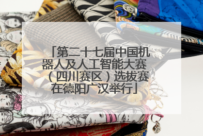 第二十七届中国机器人及人工智能大赛（四川赛区）选拔赛在德阳广汉举行