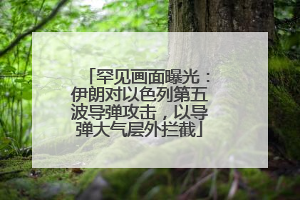 罕见画面曝光：伊朗对以色列第五波导弹攻击，以导弹大气层外拦截