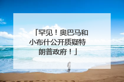 罕见！奥巴马和小布什公开质疑特朗普政府！