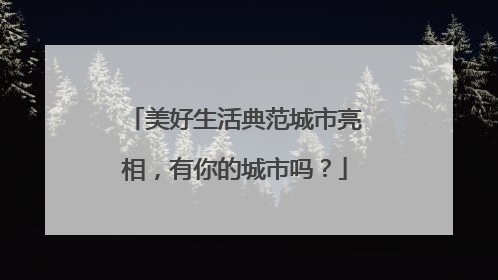美好生活典范城市亮相，有你的城市吗？