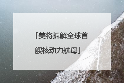 美将拆解全球首艘核动力航母