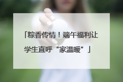 粽香传情！端午福利让学生直呼“家温暖”