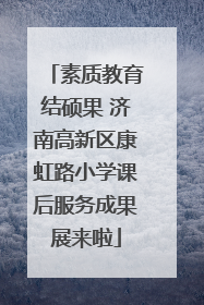 素质教育结硕果 济南高新区康虹路小学课后服务成果展来啦