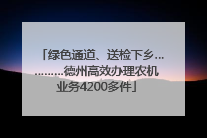 绿色通道、送检下乡…………德州高效办理农机业务4200多件
