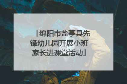 绵阳市盐亭县先锋幼儿园开展小班家长进课堂活动