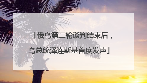 俄乌第二轮谈判结束后，乌总统泽连斯基首度发声