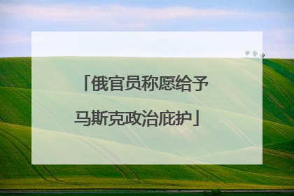 俄官员称愿给予马斯克政治庇护