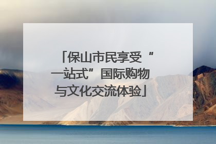 保山市民享受“一站式”国际购物与文化交流体验