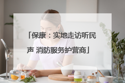 保康：实地走访听民声 消防服务护营商