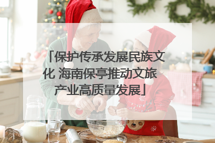 保护传承发展民族文化 海南保亭推动文旅产业高质量发展