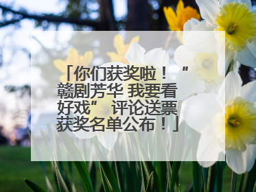 你们获奖啦！“赣剧芳华 我要看好戏” 评论送票获奖名单公布！