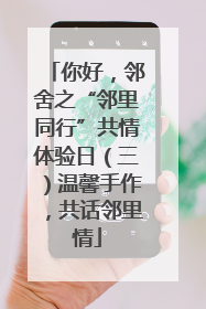 你好，邻舍之“邻里同行”共情体验日（三）温馨手作，共话邻里情